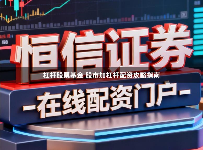 杠杆股票基金 股市加杠杆配资攻略指南