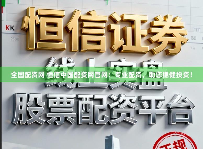 全国配资网 恒信中国配资网官网：专业配资，助您稳健投资！