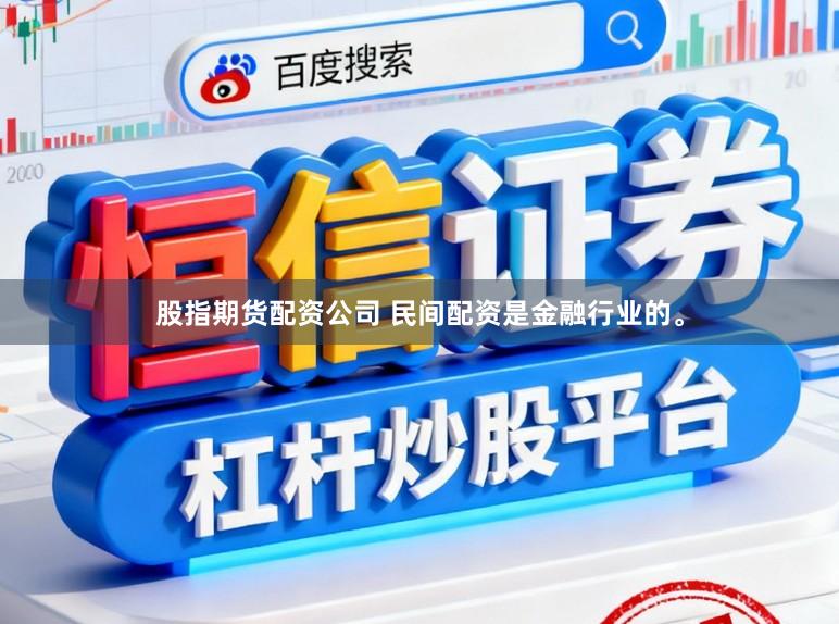 股指期货配资公司 民间配资是金融行业的。