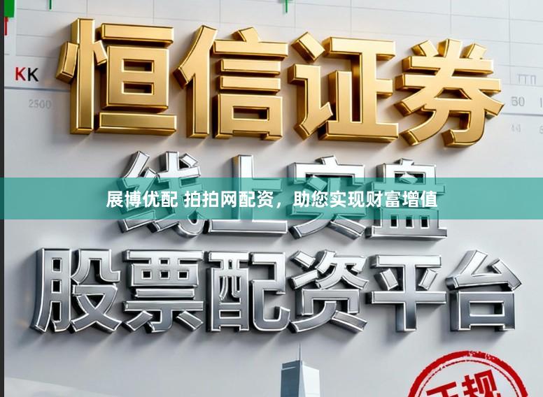 展博优配 拍拍网配资，助您实现财富增值