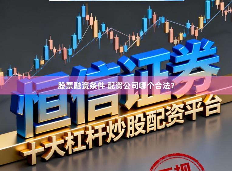 股票融资条件 配资公司哪个合法？