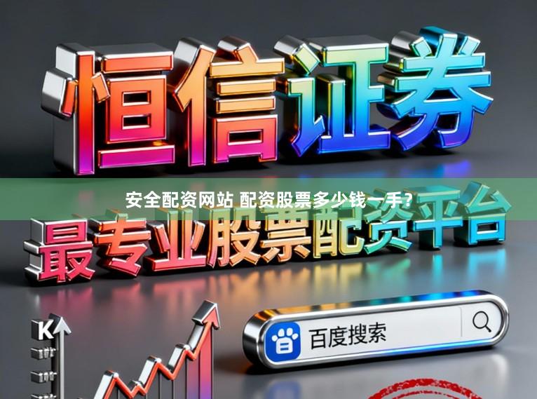 安全配资网站 配资股票多少钱一手？