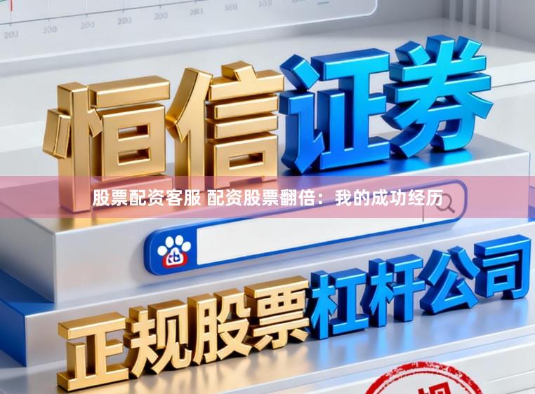股票配资客服 配资股票翻倍：我的成功经历