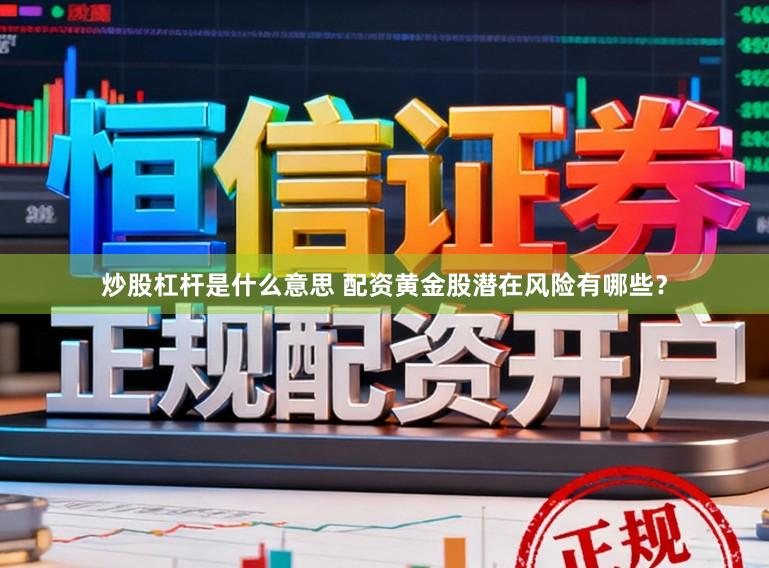 炒股杠杆是什么意思 配资黄金股潜在风险有哪些？