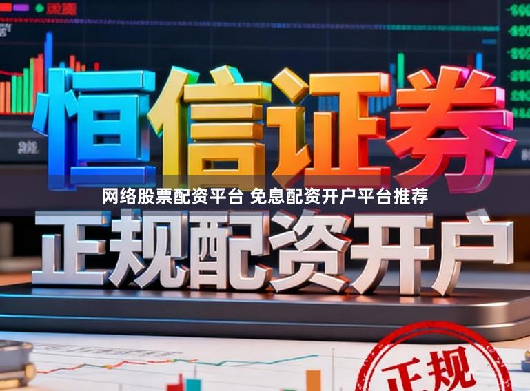 网络股票配资平台 免息配资开户平台推荐
