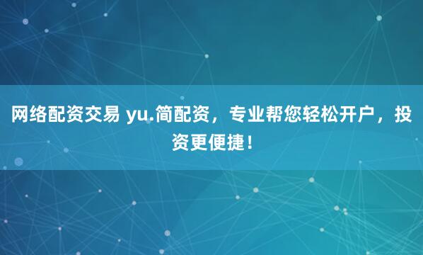 网络配资交易 yu.简配资，专业帮您轻松开户，投资更便捷！