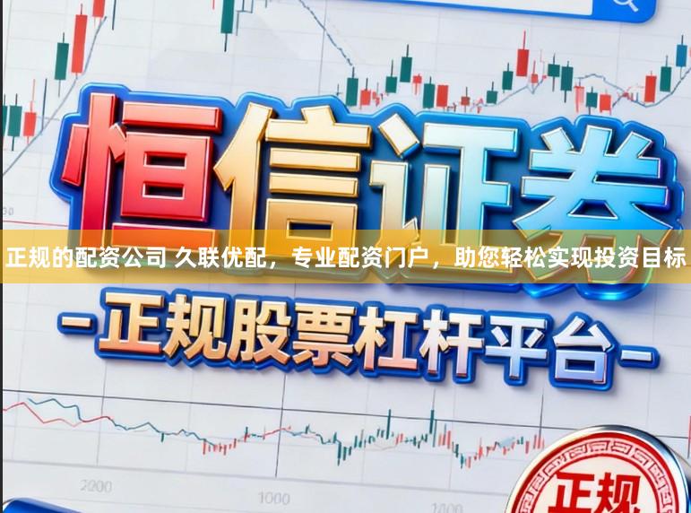 正规的配资公司 久联优配，专业配资门户，助您轻松实现投资目标