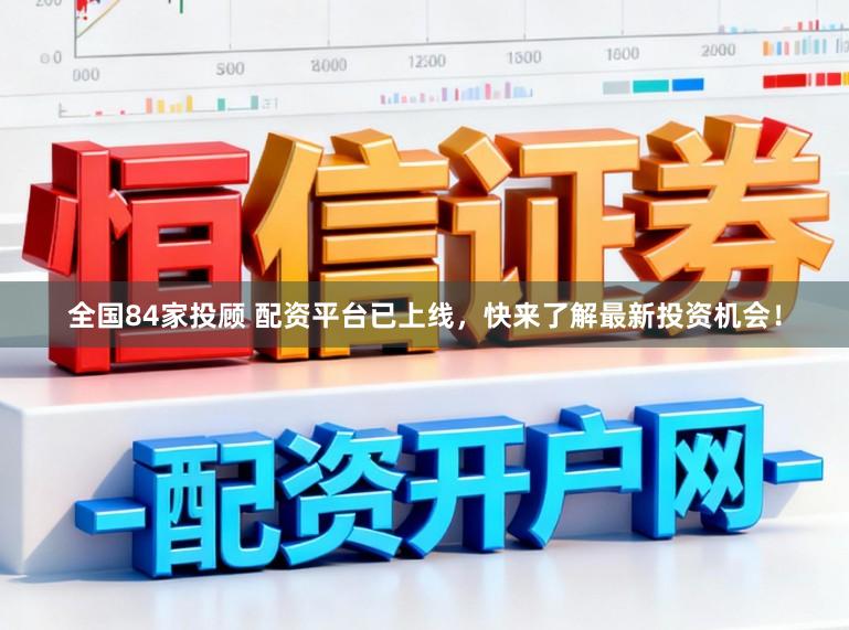 全国84家投顾 配资平台已上线，快来了解最新投资机会！