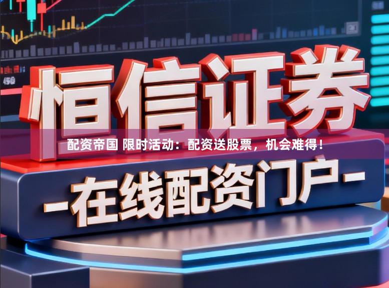 配资帝国 限时活动：配资送股票，机会难得！