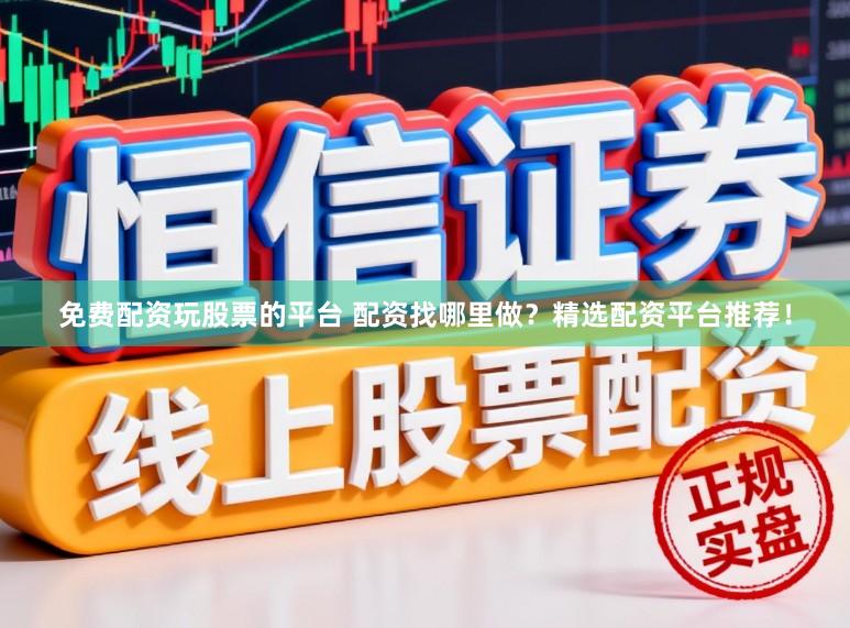 免费配资玩股票的平台 配资找哪里做？精选配资平台推荐！
