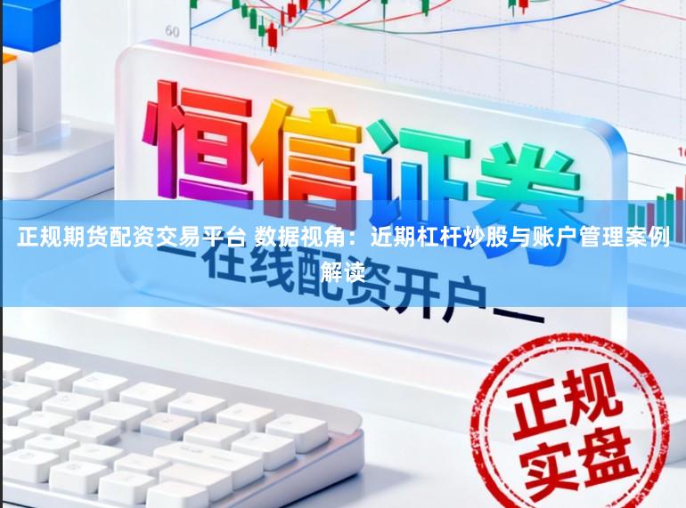 正规期货配资交易平台 数据视角：近期杠杆炒股与账户管理案例解读