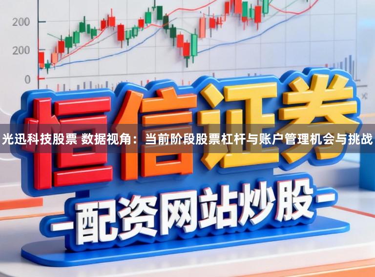 光迅科技股票 数据视角：当前阶段股票杠杆与账户管理机会与挑战