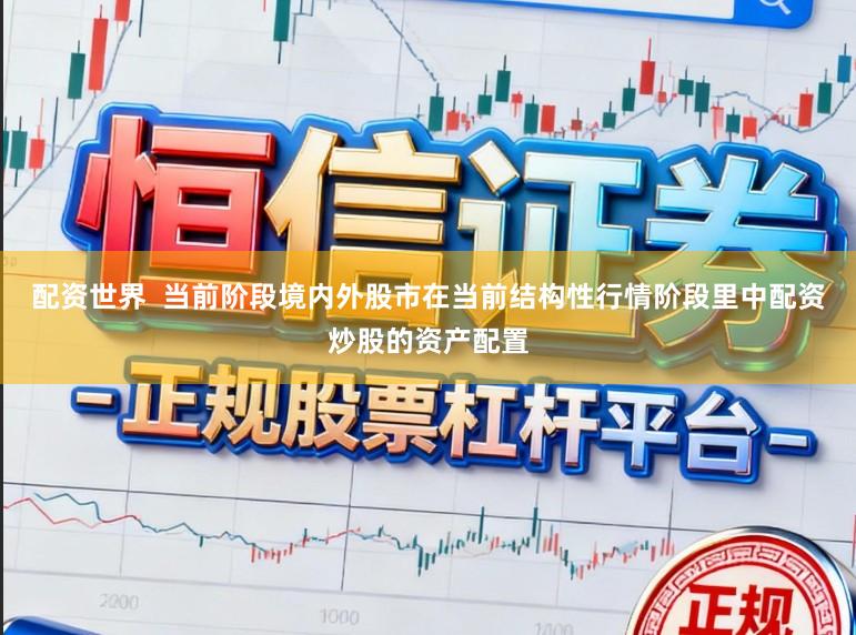 配资世界  当前阶段境内外股市在当前结构性行情阶段里中配资炒股的资产配置