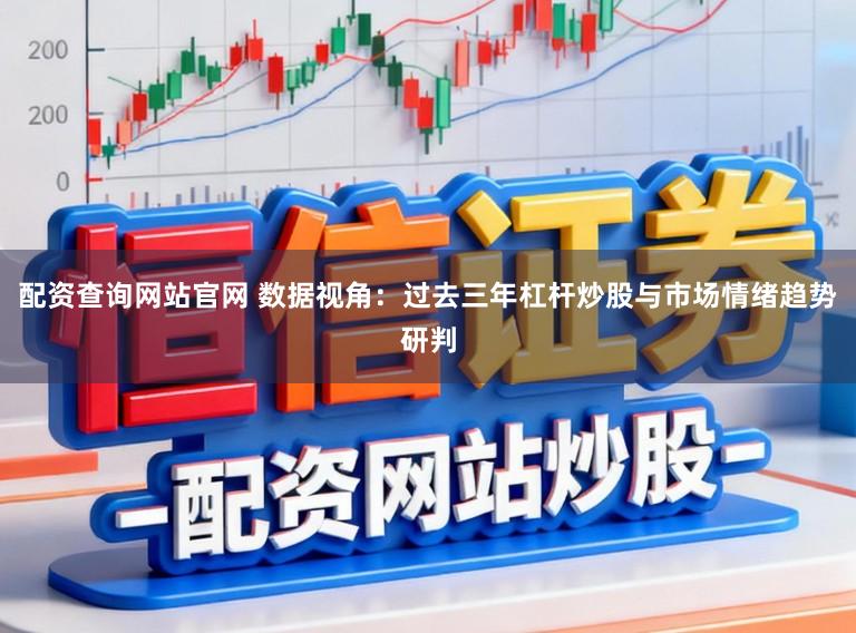 配资查询网站官网 数据视角：过去三年杠杆炒股与市场情绪趋势研判