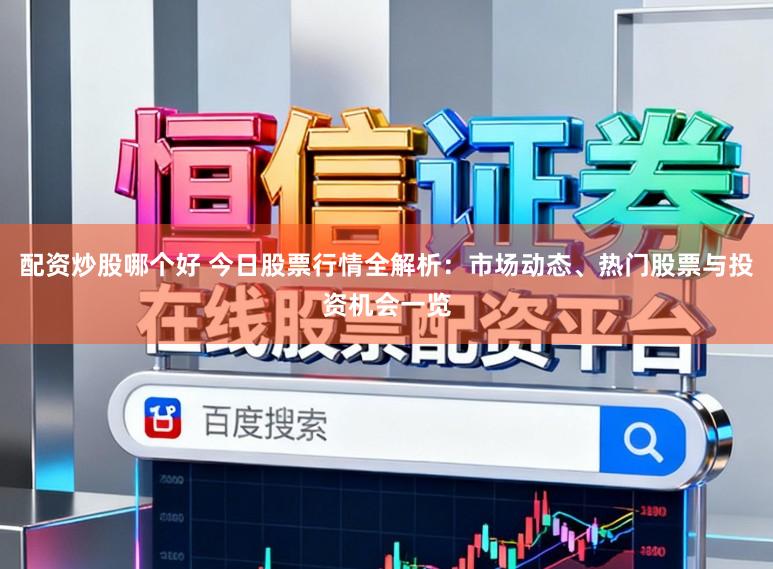 配资炒股哪个好 今日股票行情全解析：市场动态、热门股票与投资机会一览