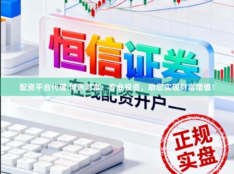 配资平台代理 博赢财富：专业投资，助您实现财富增值！