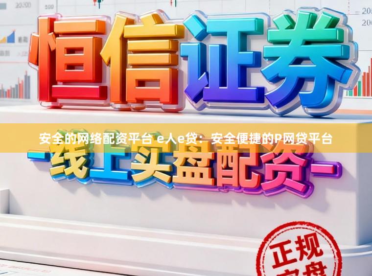 安全的网络配资平台 e人e贷:安全便捷的P网贷平台