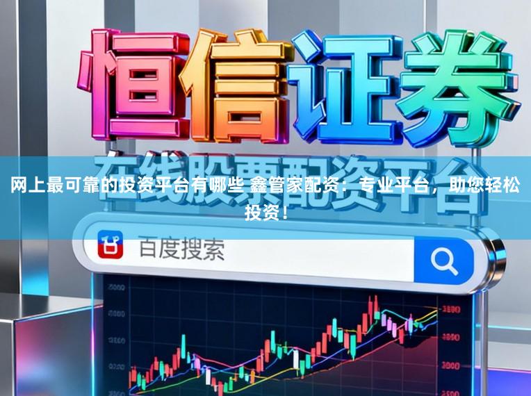 网上最可靠的投资平台有哪些 鑫管家配资:专业平台,助您轻松投资!