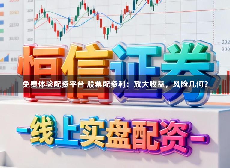 免费体验配资平台 股票配资利：放大收益，风险几何？