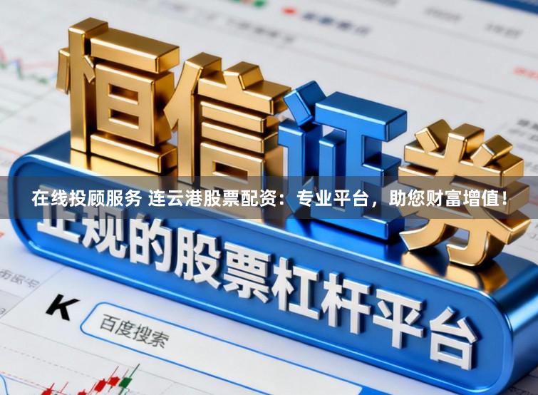 在线投顾服务 连云港股票配资:专业平台,助您财富增值!