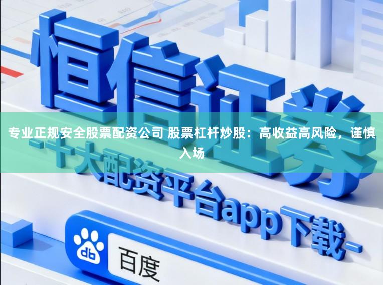 专业正规安全股票配资公司 股票杠杆炒股：高收益高风险，谨慎入场